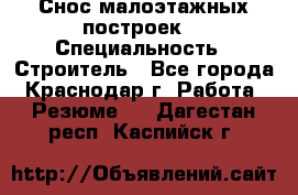 Снос малоэтажных построек  › Специальность ­ Строитель - Все города, Краснодар г. Работа » Резюме   . Дагестан респ.,Каспийск г.